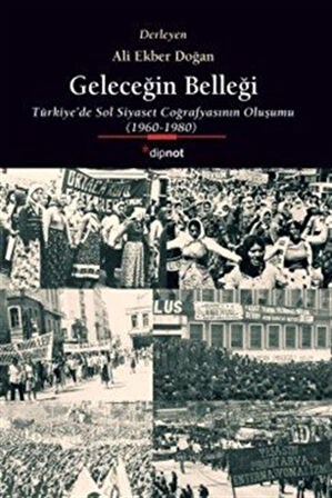 Geleceğin Belleği & Türkiye'de Sol Siyaset Coğrafyasının Oluşumu 1960-1980 / Ali Ekber Doğan