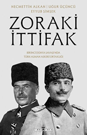 Zoraki İttifak & Birinci Dünya Savaşı’nda Türk-Alman Askerî Ortaklığı