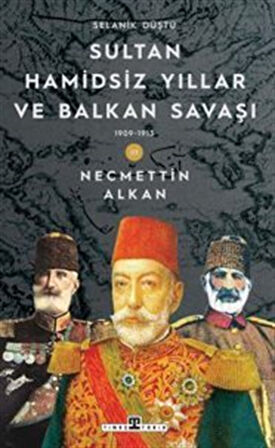 Sultan Hamidsiz Yıllar ve Balkan Savaşı & 1909 1913 Selanik Düştü / Necmettin Alkan