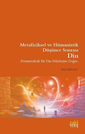 Metafiziksel ve Hümanistik Düşünce Sonrası Din / Bilal Bekalp