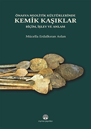Önasya Nelitik Kültürlerinde Kemik Kaşıklar & Biçim, İşlev ve Anlam / Mücella Erdalkıran Aslan