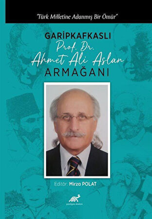 Türk Milletine Adanmış Bir Ömür Garipkafkaslı (Prof. Dr. Ahmet Ali Aslan) Armağanı / Mirza Polat