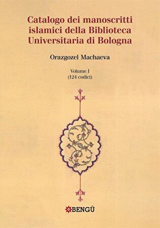 Catalogo Dei Manoscritti Islamici Della Biblioteca Universitaria Di Bologna Volume I / (124 Codici) / Orazgozel Machaeva