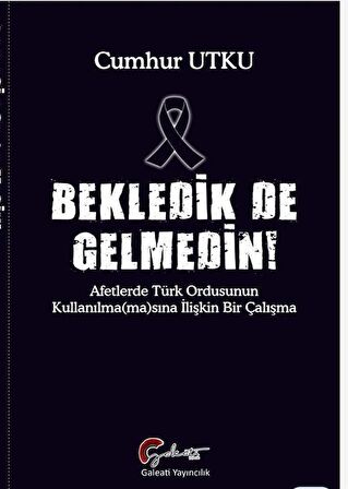 Bekledik De Gelmedin Afetlerde Türk Ordusunun Kulllanılma(ma)sına İlişkin Bir Çalışma / Cumhur Utku