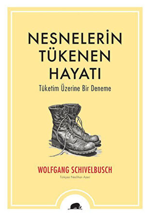 Nesnelerin Tükenen Hayatı & Tüketim Üzerine Bir Deneme / Wolfgang Schivelbusch