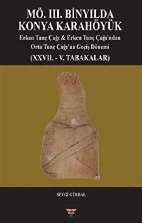 MÖ. III. Binyılda Konya Karahöyük & Erken Tunç Çağı, Erken Tunç Çağı'ndan Orta Tunç Çağı'na Geçiş Dönemi (XXVII. - V. Tabakalar) / Sevgi Gürdal