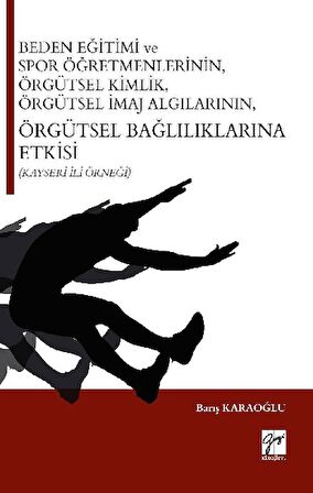 Beden Eğitimi ve Spor Öğretmenlerinin Örgütsel Kimlik, Örgütsel İmaj Algılarının, Örgütsel Bağlılıklarına Etkisi (Kayseri İli Örneği)