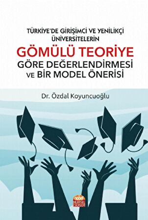 TÜRKİYE’DE GİRİŞİMCİ VE YENİLİKÇİ ÜNİVERSİTELERİN GÖMÜLÜ TEORİYE GÖRE DEĞERLENDİRMESİ VE BİR MODEL ÖNERİSİ