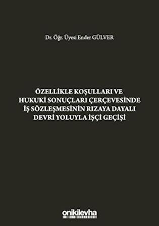 Özellikle Koşulları ve Hukuki Sonuçları Çerçevesinde İş Sözleşmesinin Rızaya Dayalı Devri Yoluyla İşçi Geçişi