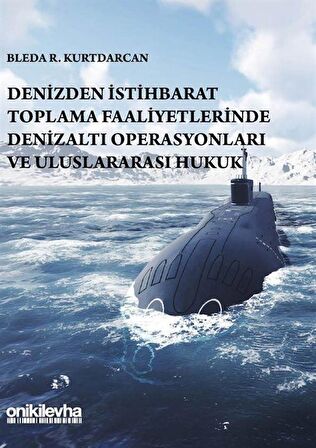 Denizden İstihbarat Toplama Faaliyetlerinde Denizaltı Operasyonları ve Uluslararası Hukuk / Bleda R. Kurtdarcan