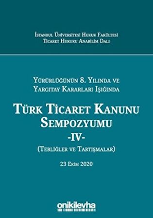 Yürürlüğünün 8. Yılında ve Yargıtay Kararları Işığında Türk Ticaret Kanunu Sempozyumu - 4 - (Tebliğler ve Tartışmalar) 23 Ekim 2020