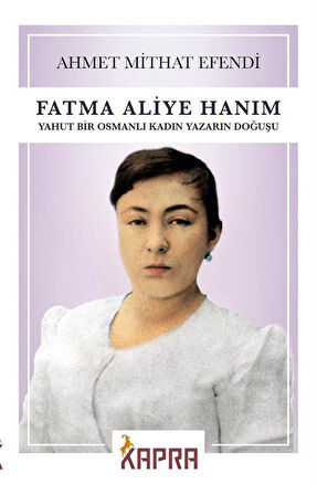 Fatma Aliye Hanım & Yahut Bir Osmanlı Kadın Yazarın Doğuşu / Ahmet Mithat Efendi