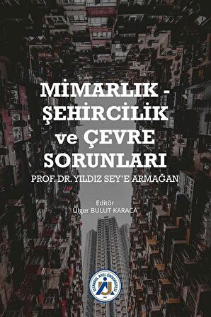 Mimarlık - Şehircilik ve Çevre Sorunları Prof. Dr. Yıldız Sey’e Armağan