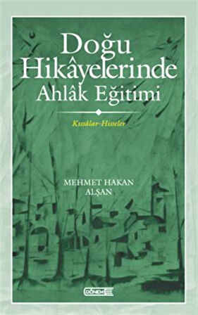 Doğu Hikayelerinde Ahlak Eğitimi Kıssalar-Hisseler / Mehmet Hakan Alşan