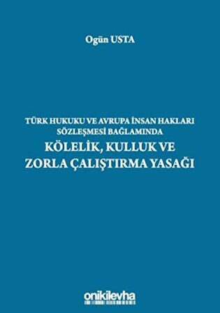 Türk Hukuku ve Avrupa İnsan Hakları Sözleşmesi Bağlamında Kölelik, Kulluk ve Zorla Çalıştırma Yasağı
