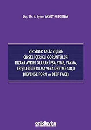 Bir Siber Taciz Biçimi : Cinsel İçerikli Görüntüleri Rızaya Aykırı Olarak İfşa Etme, Yayma, Erişilebilir Kılma Veya Üretme Suçu (Revenge Porn ve Deep Fake)