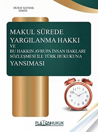 Makul Sürede Yargılanma Hakkı ve Bu Hakkın Avrupa İnsan Hakları Sözleşmesi ile Türk Hukukuna Yansım