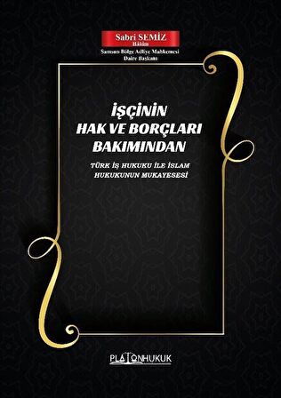 İşçinin Hak ve Borçları Bakımından Türk İş Hukuku İle İslam Hukukunun Mukayesesi / Sabri Semiz