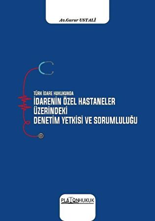 Türk İdare Hukukunda İdarenin Özel Hastaneler Üzerindeki Denetim Yetkisi ve Sorumluluğu / Av. Gurur Ustali