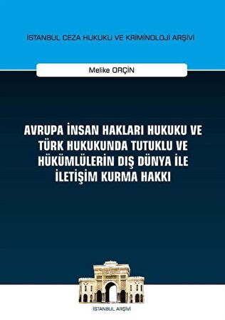 Avrupa İnsan Hakları Hukuku ve Türk Hukukunda Tutuklu ve Hükümlülerin Dış Dünya ile İletişim Kurma Hakkı İstanbul Ceza Hukuku ve Kriminoloji Arşivi Yayın No: 32 / Melike Orçin