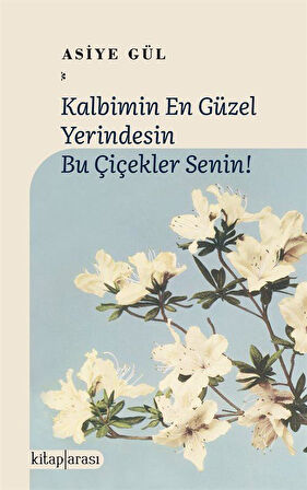 Kalbimin En Güzel Yerindesin Bu Çiçekler Senin! / Asiye Gül