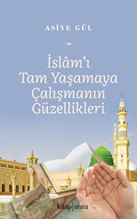 İslam’ı Tam Yaşamaya Çalışmanın Güzellikleri