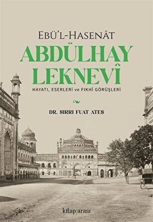 Ebü'l-Hasenat Abdülhay Leknevi Hayatı, Eserleri ve Fıkhi Görüşleri / Sırrı Fuat Ateş