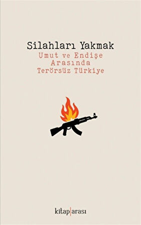 Silahları Yakmak & Umut ve Endişe Arasında Terörsüz Türkiye / Kolektif