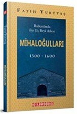 Balkanlarda Bir Uç Beyi Ailesi Mihaloğulları (1300-1600)