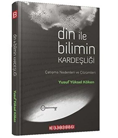 Din ile Bilimin Kardeşliği & Çatışma Nedenleri ve Çözümleri / Yusuf Yüksel Köken