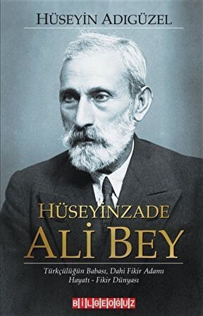 Hüseyinzade Ali Bey & Türkçülüğün Babası, Dahi Fikir Adamı Hayatı - Fikir Dünyası / Hüseyin Adıgüzel