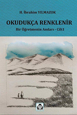 Okudukça Renklenir & Bir Öğretmenin Anıları Cilt 1 / H. İbrahim Yılmazok