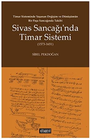 Timar Sisteminde Yaşanan Değişim ve Dönüşümün Bir Paşa Sancağında Takibi Sivas Sancağı’nda Timar Sistemi (1573-1651)