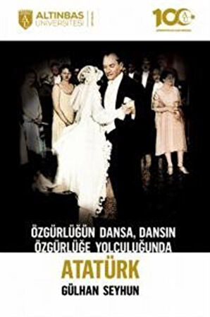 Özgürlüğün Dansa, Dansın Özgürlüğe Yolculuğunda Atatürk / Gülhan Seyhun