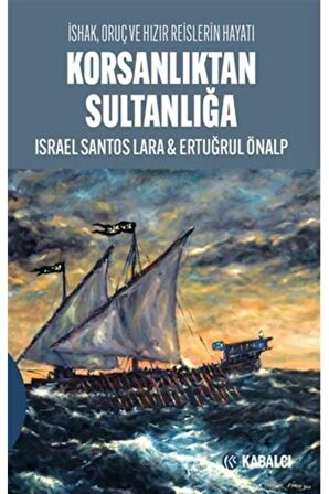 Korsanlıktan Sultanlığa / Ishak, Oruç Ve Hızır Reislerin Hayatı
