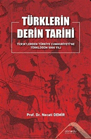 Türklerin Derin Tarihi Ti(R)K'lerden Türkiye Cumhuriyetine Türklüğün 5000 Yılı / Prof. Dr. Necati Demir