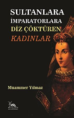 Sultanlara İmparatorlara Diz Çöktüren Kadınlar