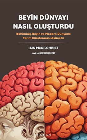 Beyin Dünyayı Nasıl Oluşturdu & Bölünmüş Beyin ve Modern Dünyada Yarım Kürelerarası Asimetri / Iain Mcgilchrist