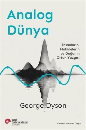 Analog Dünya & İnsanların, Makinelerin ve Doğanın Ortak Yazgısı / George Dyson