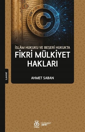 İslam Hukuku ve Beşeri Hukukta Fikri Mülkiyet Hakları / Ahmet Saban