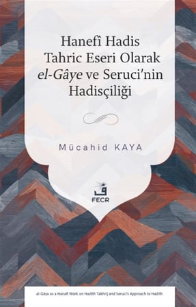 Hanefî Hadis Tahric Eseri Olarak el-Gaye ve Seruci'nin Hadisçiliği / Mücahid Kaya