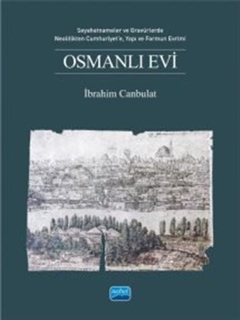 Osmanlı Evi & Seyahatnameler ve Gravürlerde, Neolitikten Cumhuriyet'e, Yapı ve Formun Evrimi / İbrahim Canbulat
