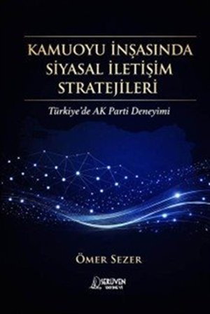 Kamuoyu İnşasında Siyasal İletişim Stratejileri & Türkiye'de AK Parti Deneyimi / Ömer Sezer