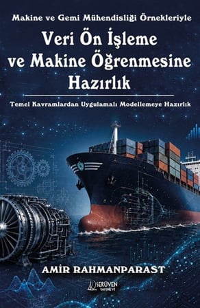 Makine ve Gemi Mühendisliği Örnekleriyle Veri Ön İşleme ve Makine Öğrenmesine Hazırlık & Temel Kavramlardan Uygulamalı Modellemeye Hazırlık / Amir Rahmanparast