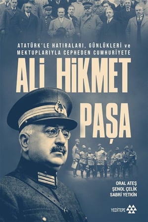 Ali Hikmet Paşa & Atatürk'le Hatıraları, Günlükleri ve Mektuplarıyla Cepheden Cumhuriyete / Oral Ateş