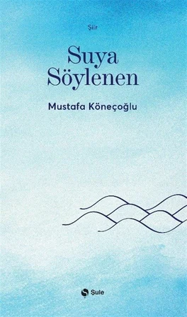 Suya Söylenen / Mustafa Köneçoğlu