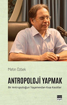 Antropoloji Yapmak & Bir Antropoloğun Yaşamından Kısa Kesitler / Metin Özbek