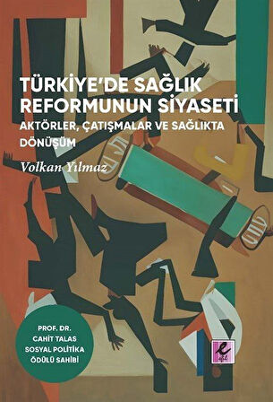 Türkiye'de Sağlık Reformunun Siyaseti Aktörler, Çatışmalar ve Sağlıkta Dönüşüm / Volkan Yılmaz