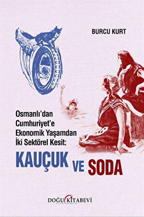 Osmanlı'dan Cumhuriyet'e Ekonomik Yaşamdan İki Sektörel Kesit: Kauçuk ve Soda / Burcu Kurt