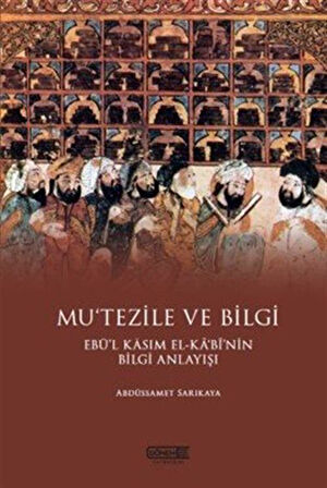 Mu'tezile ve Bilgi Ebü'l Kasım El-Kabi'nin Bilgi Anlayışı / Abdüssamet Sarıkaya